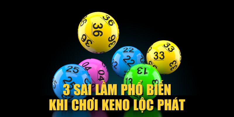 3 sai lầm phổ biến khi chơi Keno Lộc Phát
