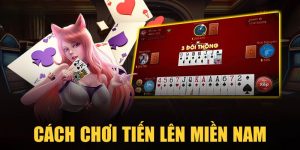 Cách Chơi Tiến Lên Miền Nam Online Dễ Hiểu & Nhanh Thắng