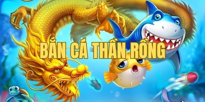 Bắn Cá Thần Rồng - Trò Chơi Hấp Dẫn Đáng Để Trải Nghiệm